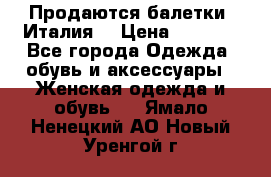 Продаются балетки (Италия) › Цена ­ 7 200 - Все города Одежда, обувь и аксессуары » Женская одежда и обувь   . Ямало-Ненецкий АО,Новый Уренгой г.